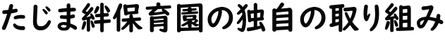 たじま絆保育園の独自の取り組み 